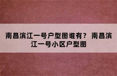 南昌滨江一号户型图谁有？ 南昌滨江一号小区户型图